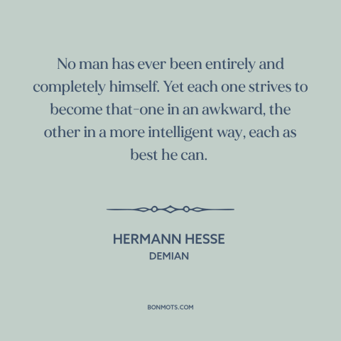 A quote by Hermann Hesse about personal growth: “No man has ever been entirely and completely himself. Yet each one strives…”