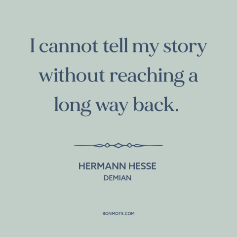 A quote by Hermann Hesse about effects of the past: “I cannot tell my story without reaching a long way back.”