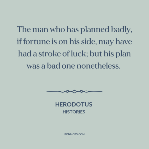 A quote by Herodotus about bad decisions: “The man who has planned badly, if fortune is on his side, may have…”