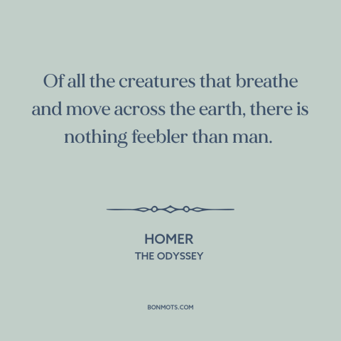 A quote by Homer about human frailty: “Of all the creatures that breathe and move across the earth, there is nothing…”