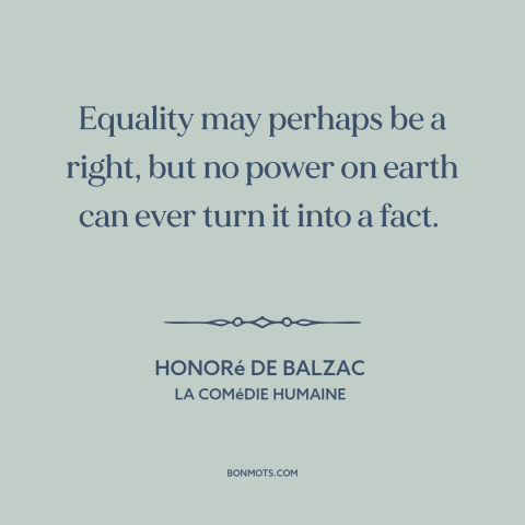 A quote by Honoré de Balzac about equality: “Equality may perhaps be a right, but no power on earth can ever turn…”