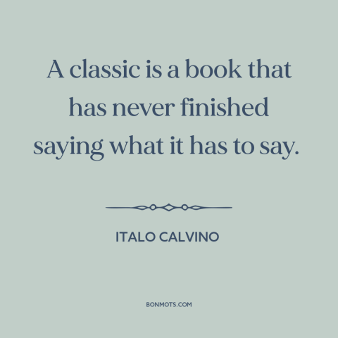 A quote by Italo Calvino about power of literature: “A classic is a book that has never finished saying what it has to…”