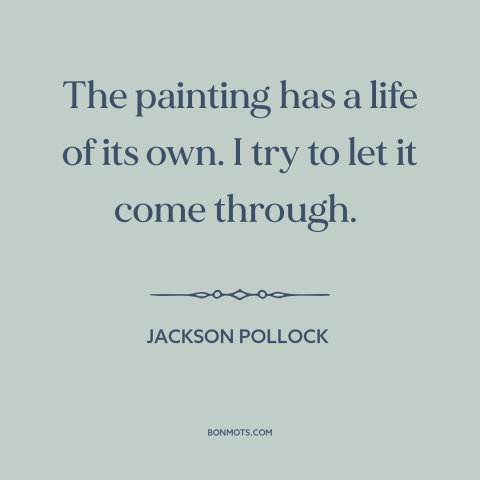 A quote by Jackson Pollock about artistic process: “The painting has a life of its own. I try to let it come…”