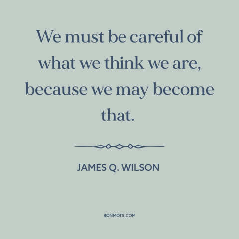 A quote by James Q. Wilson about perception: “We must be careful of what we think we are, because we may become…”