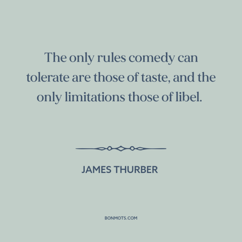 A quote by James Thurber about comedy: “The only rules comedy can tolerate are those of taste, and the only limitations…”