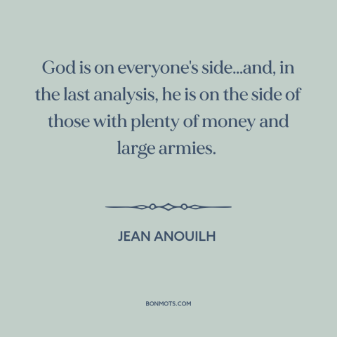 A quote by Jean Anouilh about god taking sides: “God is on everyone's side…and, in the last analysis, he is on the side…”
