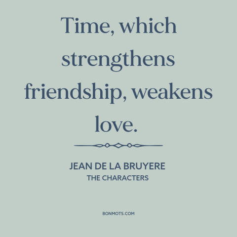 A quote by Jean de La Bruyere about effects of time: “Time, which strengthens friendship, weakens love.”