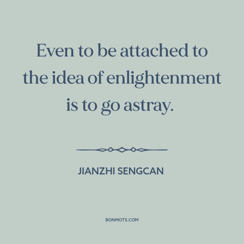 A quote by Jianzhi Sengcan about seeking enlightenment: “Even to be attached to the idea of enlightenment is to go astray.”