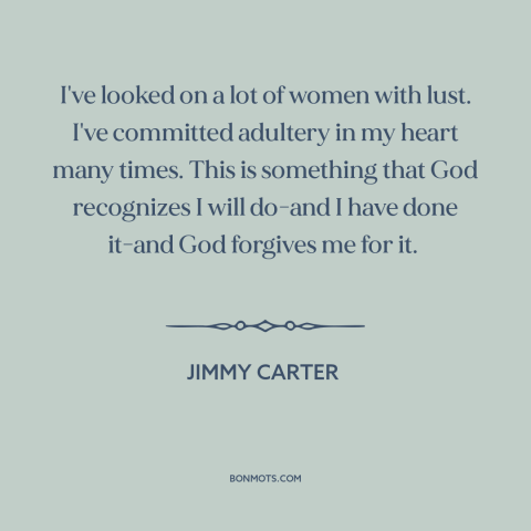 A quote by Jimmy Carter about lust: “I've looked on a lot of women with lust. I've committed adultery in my…”