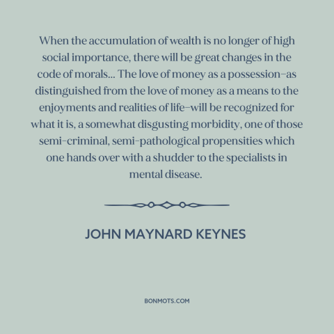 A quote by John Maynard Keynes about corrosive effects of wealth: “When the accumulation of wealth is no longer of…”