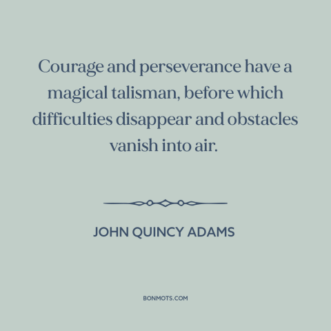 A quote by John Quincy Adams about overcoming obstacles: “Courage and perseverance have a magical talisman…”