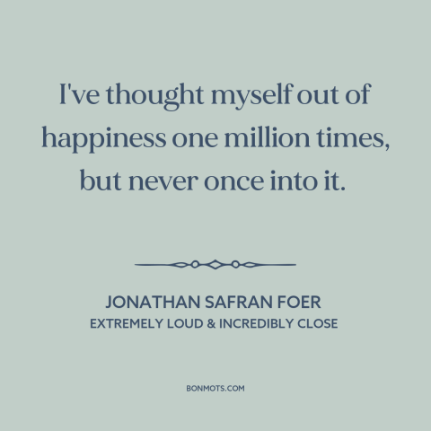 A quote by Jonathan Safran Foer about overthinking: “I've thought myself out of happiness one million times, but never…”