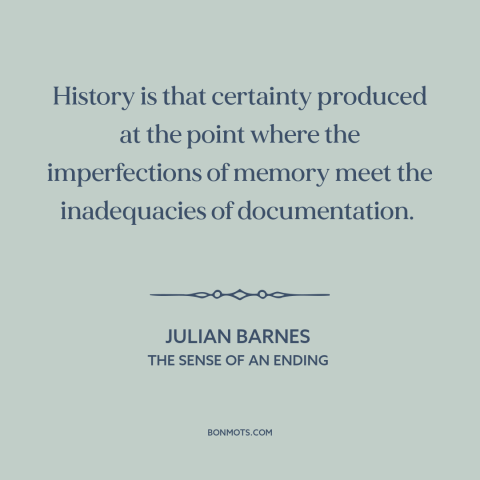 A quote by Julian Barnes about history: “History is that certainty produced at the point where the imperfections of memory…”