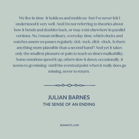 A quote by Julian Barnes about nature of time: “We live in time—it holds us and molds us—but I've never felt I understood…”