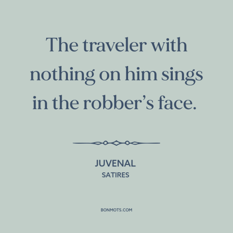 A quote by Juvenal about traveling lightly: “The traveler with nothing on him sings in the robber’s face.”