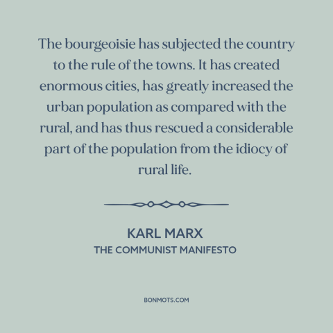 A quote by Karl Marx about urbanization: “The bourgeoisie has subjected the country to the rule of the towns. It has…”