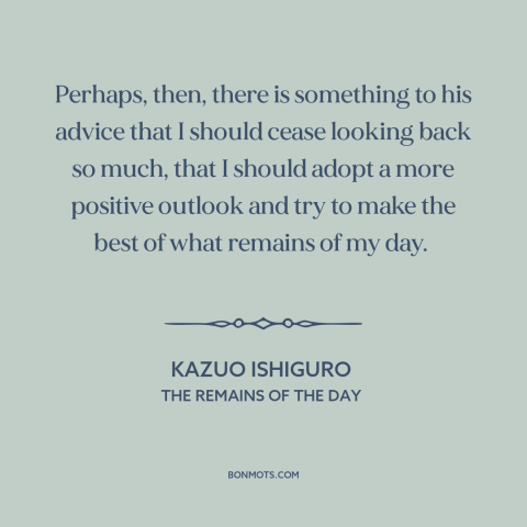 A quote by Kazuo Ishiguro about dwelling on the past: “Perhaps, then, there is something to his advice that I should…”