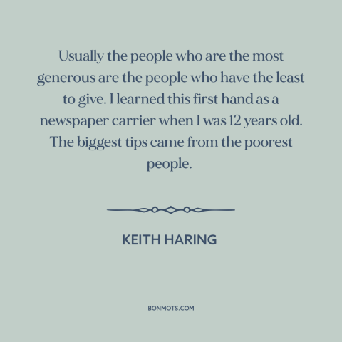 A quote by Keith Haring about generosity: “Usually the people who are the most generous are the people who have the…”