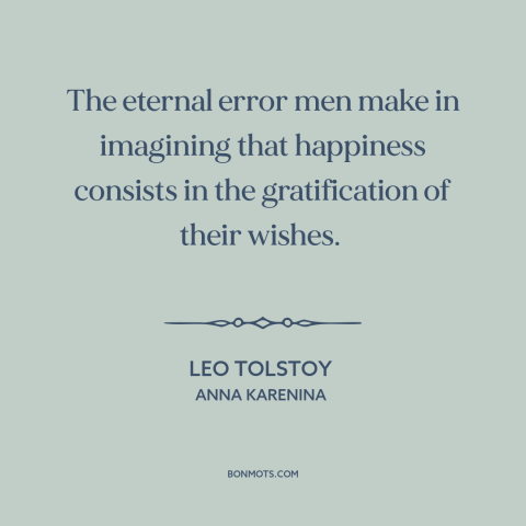 A quote by Leo Tolstoy about getting what you want: “The eternal error men make in imagining that happiness consists…”