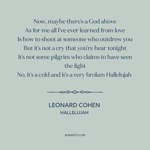 A quote by Leonard Cohen about the human condition: “Now, maybe there's a God above As for me all I've ever learned from…”