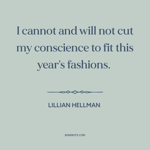 A quote by Lillian Hellman about political winds: “I cannot and will not cut my conscience to fit this year's fashions.”