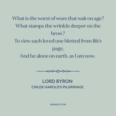 A quote by Lord Byron about losing a loved one: “What is the worst of woes that wait on age? What stamps the wrinkle…”