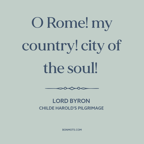 A quote by Lord Byron about rome: “O Rome! my country! city of the soul!”