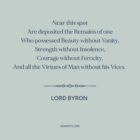 A quote by Lord Byron about dogs: “Near this spot Are deposited the Remains of one Who possessed Beauty without Vanity…”
