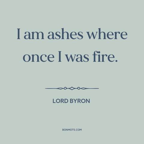 A quote by Lord Byron about aging: “I am ashes where once I was fire.”