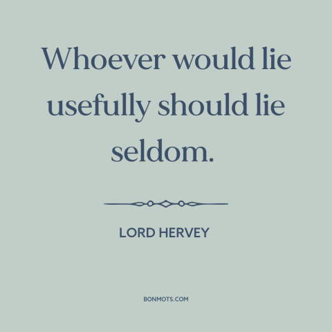 A quote by Lord Hervey about lying: “Whoever would lie usefully should lie seldom.”