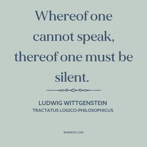 A quote by Ludwig Wittgenstein about limits of language: “Whereof one cannot speak, thereof one must be silent.”