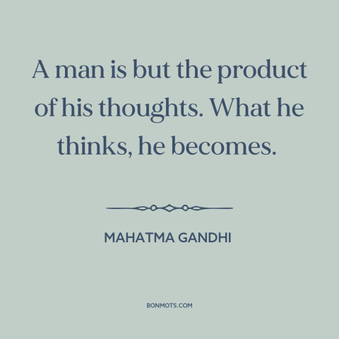 A quote by Mahatma Gandhi about mind over matter: “A man is but the product of his thoughts. What he thinks, he becomes.”
