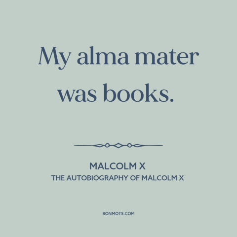 A quote by Malcolm X about books: “My alma mater was books.”