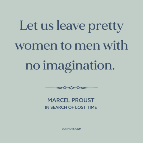 A quote by Marcel Proust about beautiful women: “Let us leave pretty women to men with no imagination.”