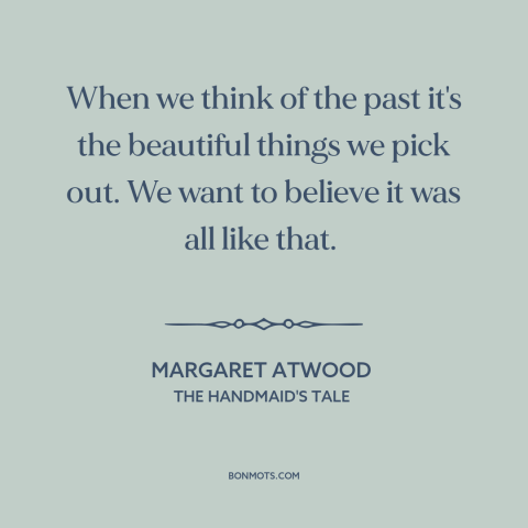 A quote by Margaret Atwood about rose-colored glasses: “When we think of the past it's the beautiful things we pick out. We…”