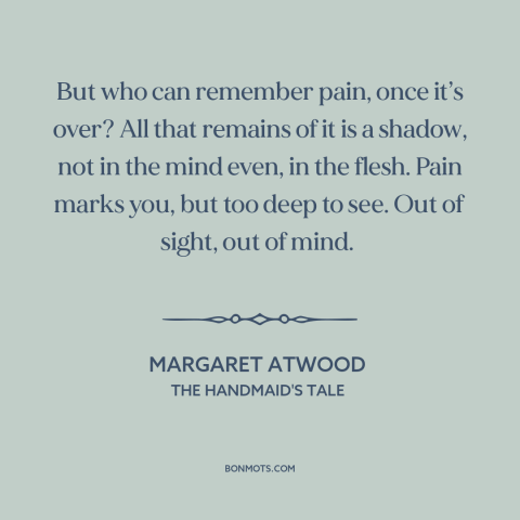 A quote by Margaret Atwood about suffering: “But who can remember pain, once it’s over? All that remains of it is…”