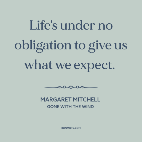 A quote by Margaret Mitchell about expectations: “Life's under no obligation to give us what we expect.”