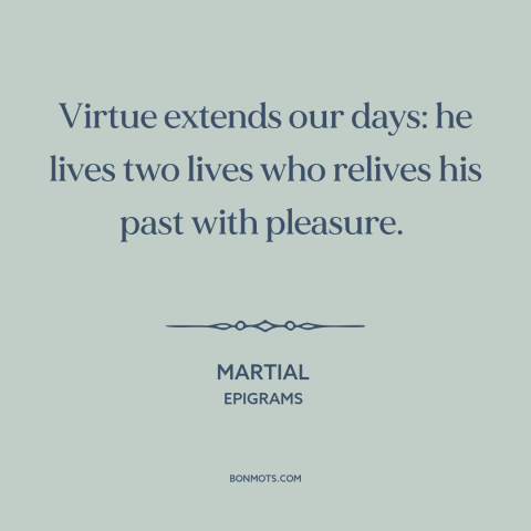 A quote by Martial about memories: “Virtue extends our days: he lives two lives who relives his past with pleasure.”