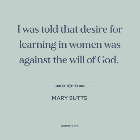 A quote by Mary Butts about oppression of women: “I was told that desire for learning in women was against the will of…”