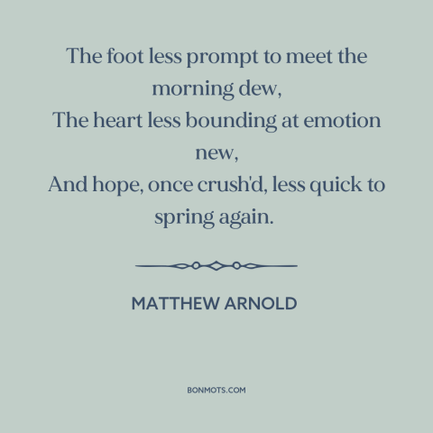 A quote by Matthew Arnold about loss of passion: “The foot less prompt to meet the morning dew, The heart less bounding at…”