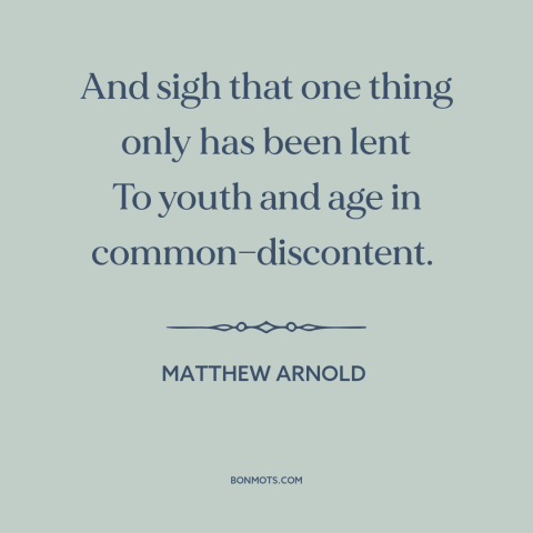A quote by Matthew Arnold about discontent: “And sigh that one thing only has been lent To youth and age in…”