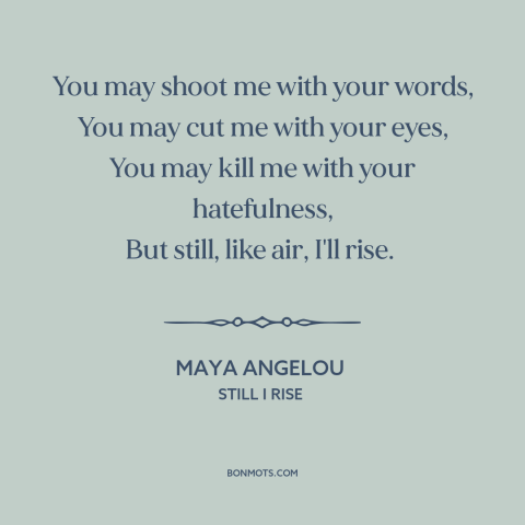 A quote by Maya Angelou about resilience: “You may shoot me with your words, You may cut me with your eyes…”