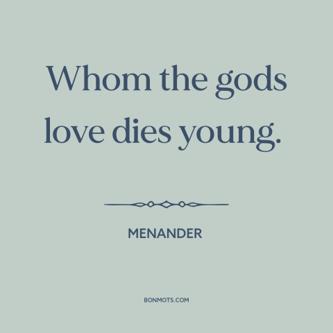 A quote by Menander about dying young: “Whom the gods love dies young.”