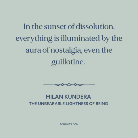 A quote by Milan Kundera about nostalgia: “In the sunset of dissolution, everything is illuminated by the aura of…”