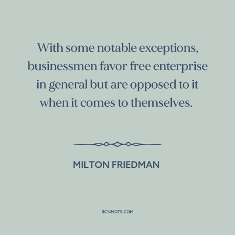 A quote by Milton Friedman about big business: “With some notable exceptions, businessmen favor free enterprise in general…”