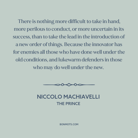 A quote by Niccolo Machiavelli about resistance to change: “There is nothing more difficult to take in hand, more perilous…”