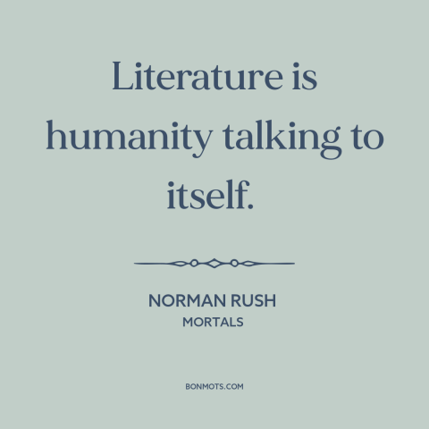 A quote by Norman Rush about literature: “Literature is humanity talking to itself.”
