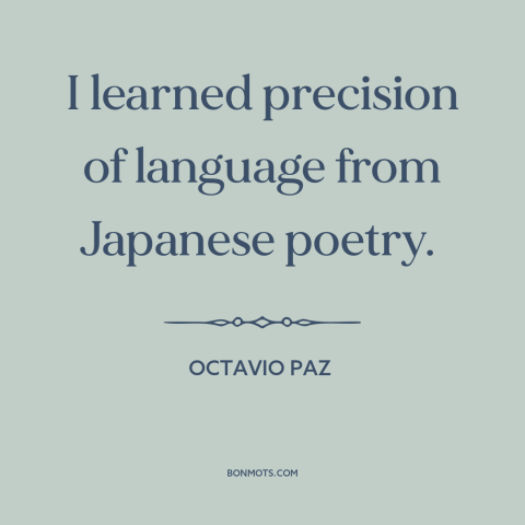 A quote by Octavio Paz about language: “I learned precision of language from Japanese poetry.”