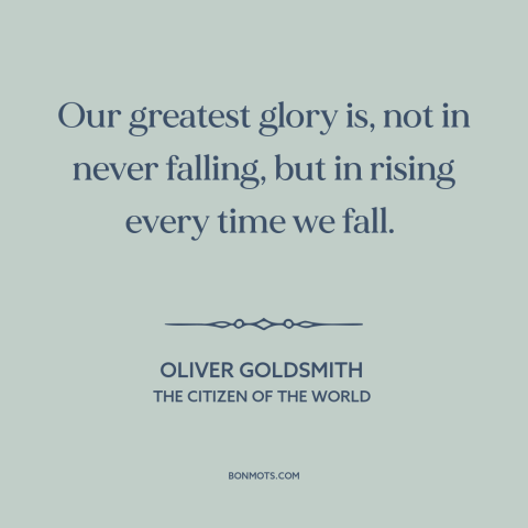 A quote by Oliver Goldsmith about overcoming adversity: “Our greatest glory is, not in never falling, but in rising every…”