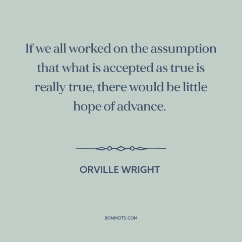 A quote by Orville Wright about credulity: “If we all worked on the assumption that what is accepted as true is…”